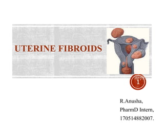 UTERINE FIBROIDS
1
R.Anusha,
PharmD Intern,
170514882007.
 