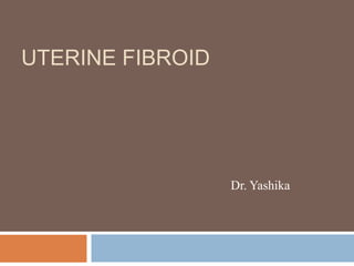 UTERINE FIBROID
Dr. Yashika
 