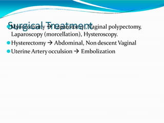 ⚫
S
M
u
yo
rm
ge
ic
c
to
a
m
lyT

rL
e
aa
pat
ro
m
tom
eyn
, V
taginal polypectomy,
Laparoscopy (morcellation), Hysteroscopy.
⚫Hysterectomy  Abdominal, NondescentVaginal
⚫Uterine Arteryocculsion  Embolization
 