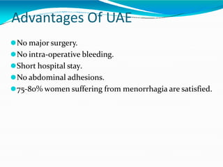 Advantages Of UAE
⚫No major surgery.
⚫No intra-operative bleeding.
⚫Short hospital stay.
⚫No abdominal adhesions.
⚫75-80% women suffering from menorrhagia are satisfied.
 
