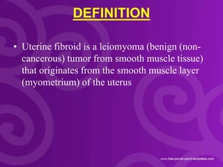 DEFINITION
• Uterine fibroid is a leiomyoma (benign (non-
cancerous) tumor from smooth muscle tissue)
that originates from...