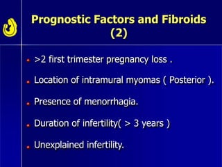 >2 first trimester pregnancy loss .
Location of intramural myomas ( Posterior ).
Presence of menorrhagia.
Duration of infertility( > 3 years )
Unexplained infertility.
Prognostic Factors and Fibroids
(2)
 
