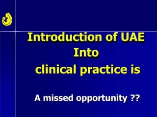 Introduction of UAE
Into
clinical practice is
A missed opportunity ??
 