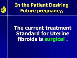 In the Patient Desiring
Future pregnancy,
The current treatment
Standard for Uterine
fibroids is surgical .
 