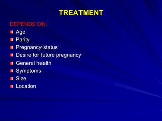 TREATMENT
DEPENDS ON:
Age
Parity
Pregnancy status
Desire for future pregnancy
General health
Symptoms
Size
Location
 