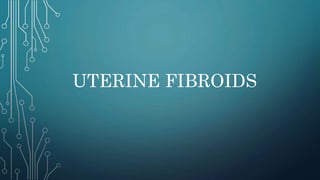 UTERINE FIBROIDS
 