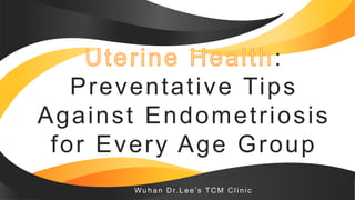:
Preventative Tips
Against Endometriosis
for Every Age Group
Wuhan D r.Lee’s TC M C linic
 