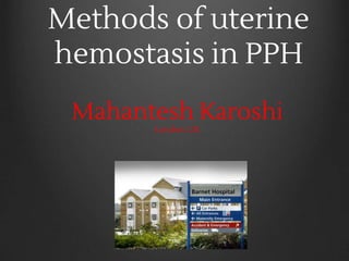 Methods of uterine
hemostasis in PPH
Mahantesh Karoshi
London, UK
 