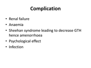 Complication
• Renal failure
• Anaemia
• Sheehan syndrome leading to decrease GTH
hence amenorrhoea
• Psychological effect
• Infection
 