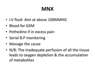 MNX
• I.V fluid- Aim at above 100MMHG
• Blood for GXM
• Pethedine if in excess pain
• Serial B.P monitoring
• Manage the cause
• N/B: The inadequate perfusion of all the tissue
leads to oxygen depletion & the accumulation
of metabolites
 