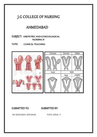 J.G COLLEGE OF NURSING
AHMEDABAD
SUBJECT: OBSTETRIC AND GYNECOLOGICAL
NURSING-II
TOPIC : CLINICAL TEACHING
SUBMITTED TO: SUBMITTED BY:
MS. REKHAMOL SIDHANAR, PATEL SONAL P.
 