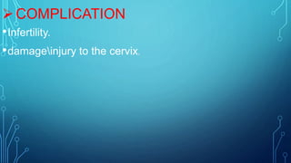 COMPLICATION
•Infertility.
•damageinjury to the cervix.
 