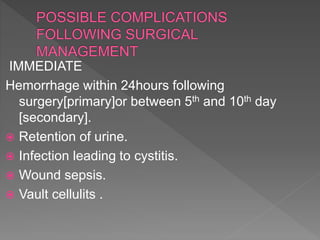 IMMEDIATE
Hemorrhage within 24hours following
surgery[primary]or between 5th and 10th day
[secondary].
 Retention of urine.
 Infection leading to cystitis.
 Wound sepsis.
 Vault cellulits .
 
