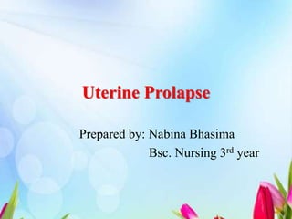 Uterine Prolapse
Prepared by: Nabina Bhasima
Bsc. Nursing 3rd year
 