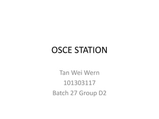 OSCE STATION
Tan Wei Wern
101303117
Batch 27 Group D2
 