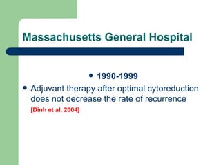 Massachusetts General Hospital  <ul><li>1990-1999 </li></ul><ul><li>Adjuvant therapy after optimal cytoreduction does not ...