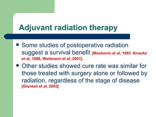    Adjuvant radiation therapy  <ul><li>Some studies of postoperative radiation suggest a survival benefit  [Moskovic et al...