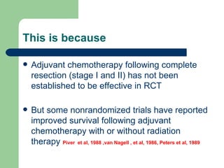 This is because <ul><li>Adjuvant chemotherapy following complete resection (stage I and II) has not been established to be...