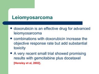    Leiomyosarcoma  <ul><li>doxorubicin is an effective drug for advanced leiomyosarcoma  </li></ul><ul><li>combinations wi...