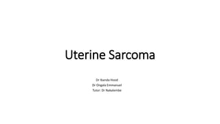 Uterine Sarcoma
Dr Ibanda Hood
Dr Ongala Emmanuel
Tutor: Dr Nakalembe
 