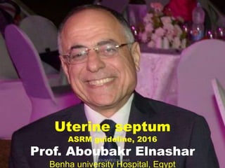 Uterine septum
ASRM guideline, 2016
Prof. Aboubakr Elnashar
Benha university Hospital, Egypt
ABOUBAKR ELNASHAR
 