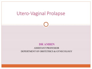 DR AMRIN
ASSISTANT PROFESSOR
DEPERTMENT OF OBSTETRICS & GYNECOLOGY
Utero-Vaginal Prolapse
 