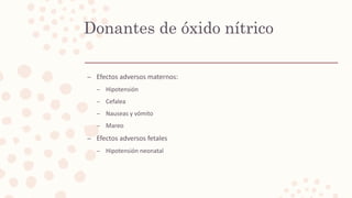 – Efectos adversos maternos:
– Hipotensión
– Cefalea
– Nauseas y vómito
– Mareo
– Efectos adversos fetales
– Hipotensión neonatal
Donantes de óxido nítrico
 