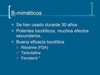 Β -miméticos Se han usado durante 30 años Potentes tocolíticos, muchos efectos secundarios. Buena eficacia tocolítica Ritodrine (FDA) Terbutalina Fenoterol * 