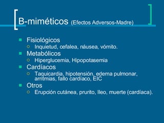 B-miméticos  (Efectos Adversos-Madre) Fisiológicos Inquietud, cefalea, náusea, vómito. Metabólicos Hiperglucemia, Hipopotasemia Cardíacos Taquicardia, hipotensión, edema pulmonar, arritmias, fallo cardíaco, EIC Otros Erupción cutánea, prurito, Ileo, muerte (cardíaca). 