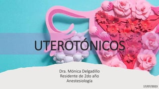 Dra. Mónica Delgadillo Uribe
Residente de 2do año
Anetesiología 17/
Dra. Mónica Delgadillo
Residente de 2do año
Anestesiología
17/07/2023
UTEROTÓNICOS
 