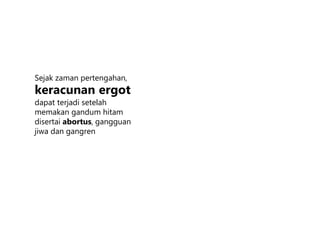 Sejak zaman pertengahan,
keracunan ergot
dapat terjadi setelah
memakan gandum hitam
disertai abortus, gangguan
jiwa dan gangren
 