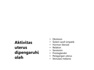 • Oksitosin
• Sistem saraf simpatik
• Hormon Steroid
• Relaksin
• Serotonin
• Prostaglandin
• Peregangan uterus
• Stimulasi mekanis
Aktivitas
uterus
dipengaruhi
oleh
 