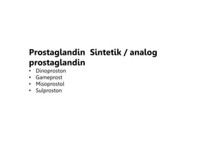 Prostaglandin Sintetik / analog
prostaglandin
• Dinoproston
• Gameprost
• Misoprostol
• Sulproston
 