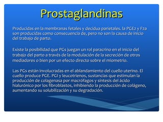 ProstaglandinasProstaglandinas
Producidas en la membranas fetales y decidua parietales. la PGE2 y F2aProducidas en la memb...