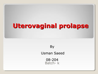 Uterovaginal prolapseUterovaginal prolapse
By
Usman Saeed
08-204
Batch- k
 