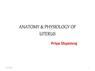 ANATOMY & PHYSIOLOGY OF
UTERUS
Priya Shyamraj
4/17/2022 1
 