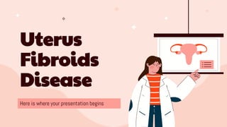 Uterus
Fibroids
Disease
Here is where your presentation begins
 