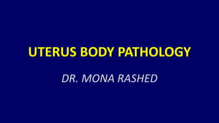 UTERUS BODY PATHOLOGY
DR. MONA RASHED
 
