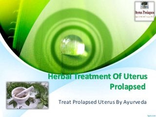 Herbal Treatment Of Uterus
Prolapsed
Treat Prolapsed Uterus By Ayurveda
 