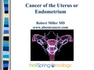 Cancer of the Uterus or
   Endometrium

    Robert Miller MD
   www.aboutcancer.com
 