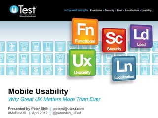 Mobile Usability
Why Great UX Matters More Than Ever
Presented by Peter Shih | peters@utest.com   |
#MoDevUX | April 2012 | @petershih_uTest
 