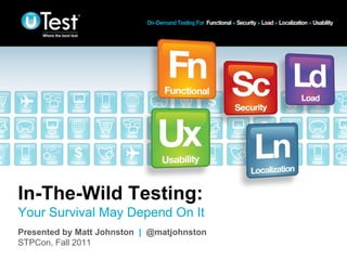 In-The-Wild Testing:
Your Survival May Depend On It
Presented by Matt Johnston | @matjohnston
STPCon, Fall 2011                           |
 