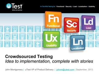 |
Crowdsourced Testing
Idea to implementation, complete with stories
John Montgomery | uTest VP of Product Delivery | johnm@utest.com | September, 2013
 