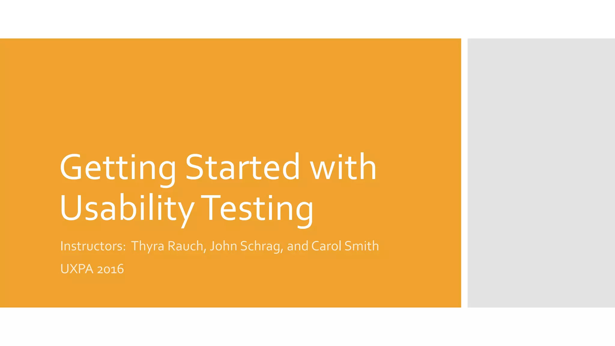 Getting Started with
UsabilityTesting
Instructors: Thyra Rauch, John Schrag, and Carol Smith
UXPA 2016
 