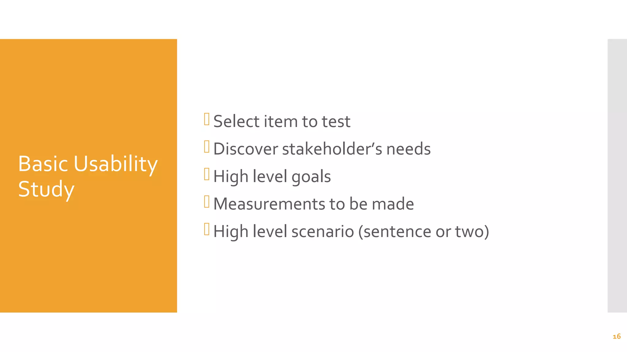 Basic Usability
Study
Select item to test
Discover stakeholder’s needs
High level goals
Measurements to be made
High level scenario (sentence or two)
16
 