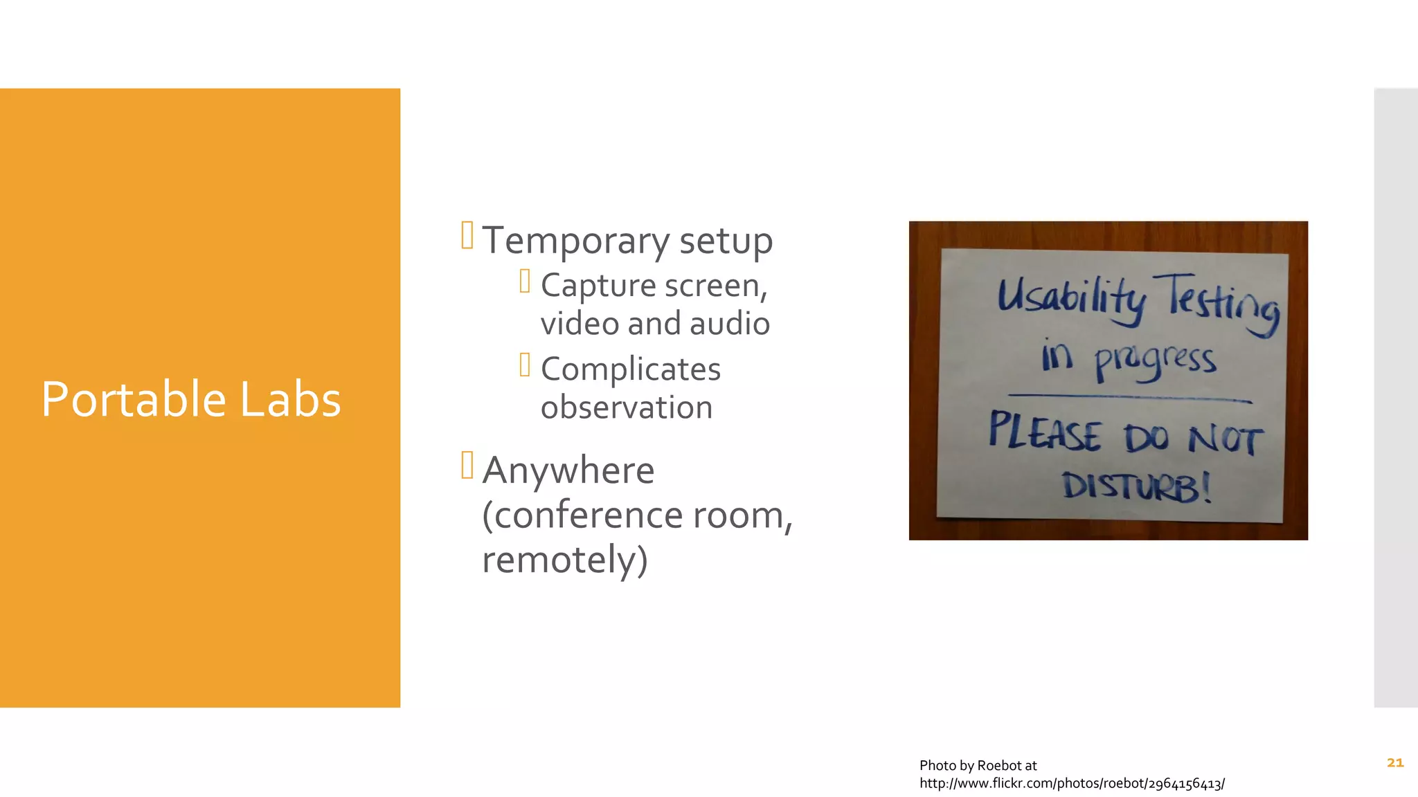 Portable Labs
Temporary setup
 Capture screen,
video and audio
 Complicates
observation
Anywhere
(conference room,
remotely)
21Photo by Roebot at
http://www.flickr.com/photos/roebot/2964156413/
 