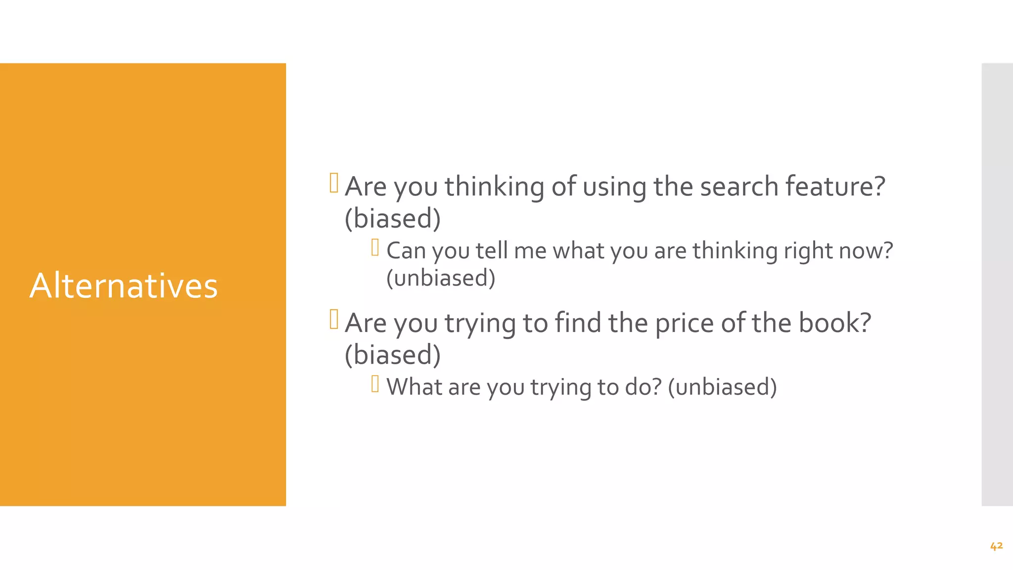 Alternatives
Are you thinking of using the search feature?
(biased)
 Can you tell me what you are thinking right now?
(unbiased)
Are you trying to find the price of the book?
(biased)
 What are you trying to do? (unbiased)
42
 