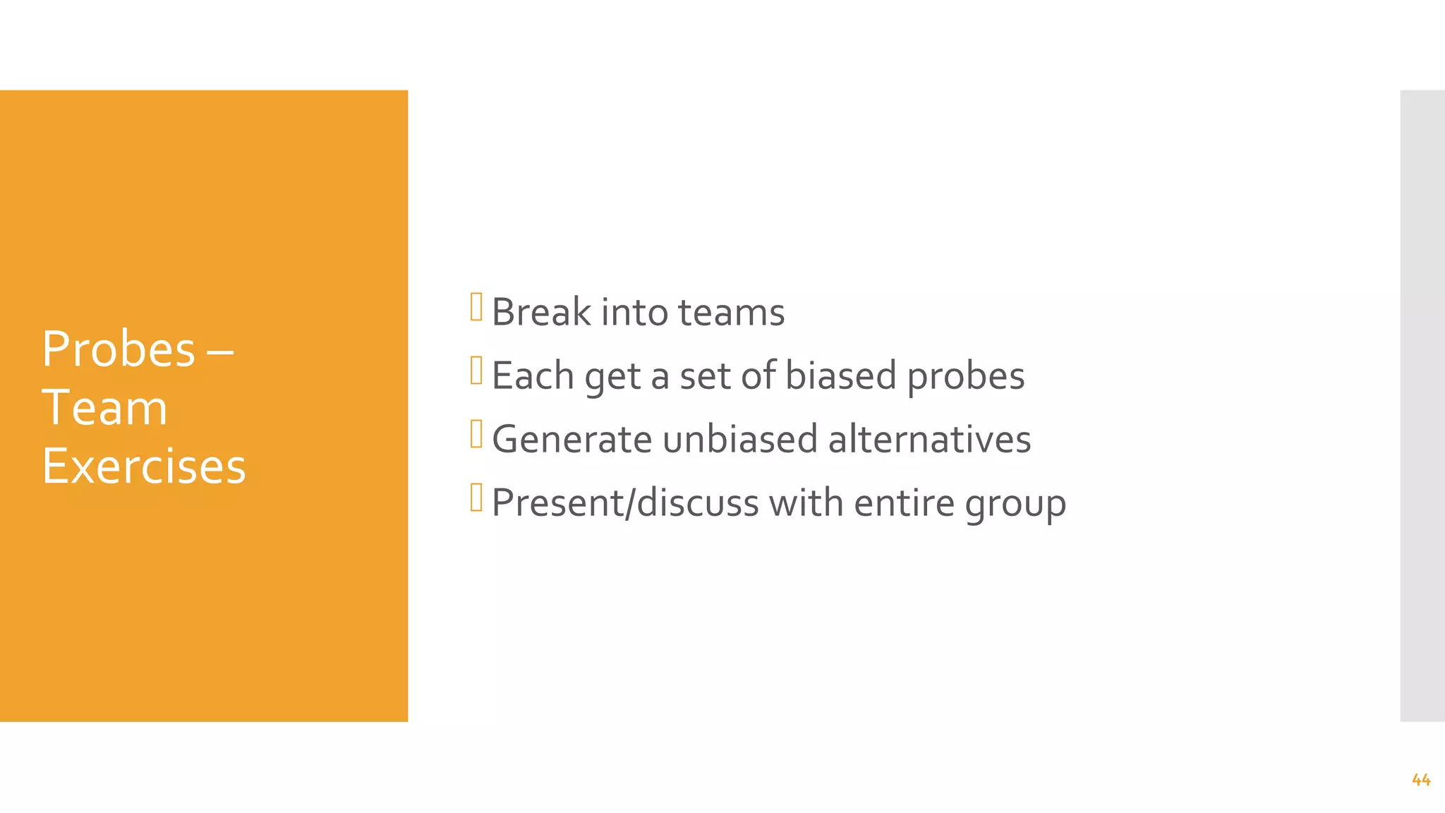Probes –
Team
Exercises
Break into teams
Each get a set of biased probes
Generate unbiased alternatives
Present/discuss with entire group
44
 