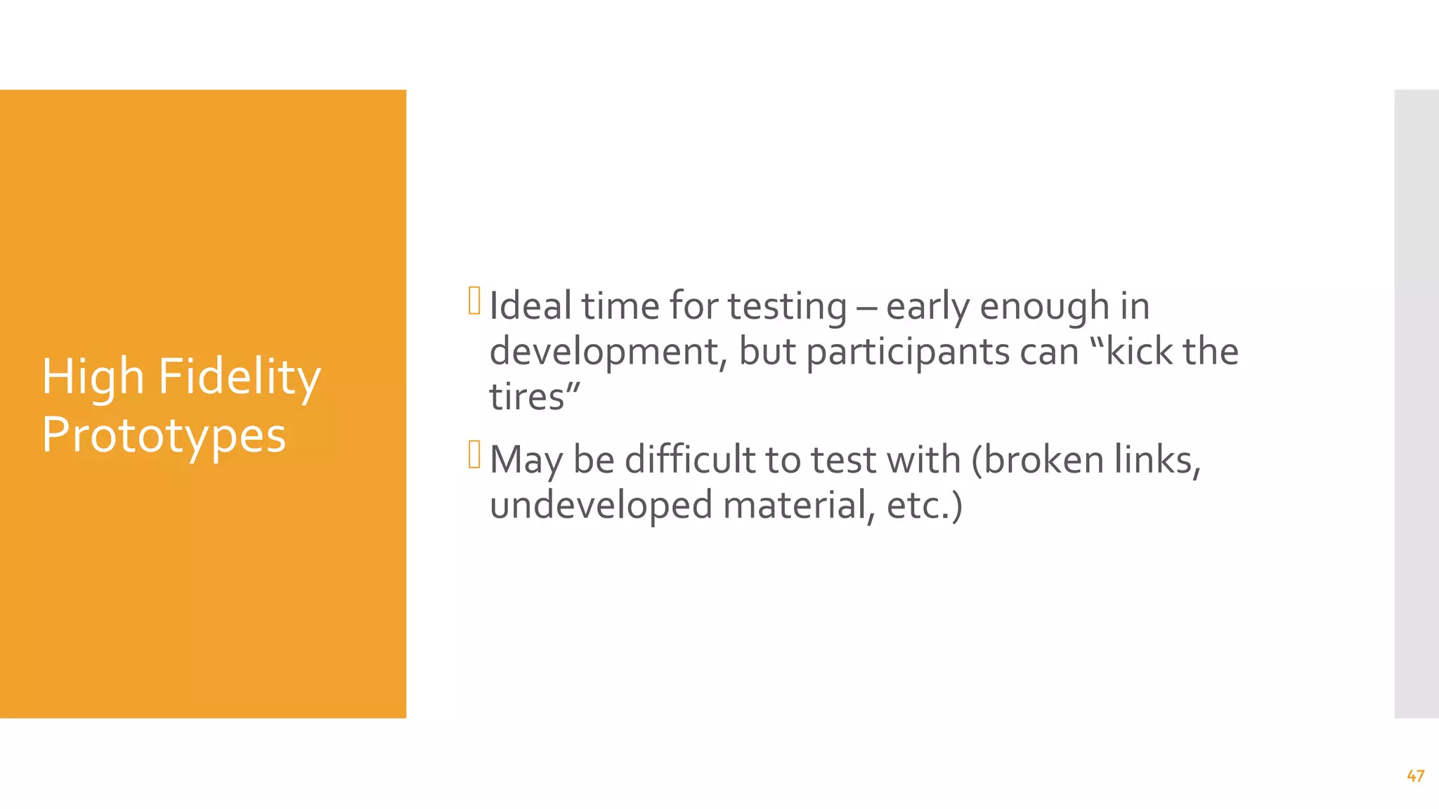 High Fidelity
Prototypes
Ideal time for testing – early enough in
development, but participants can “kick the
tires”
May be difficult to test with (broken links,
undeveloped material, etc.)
47
 