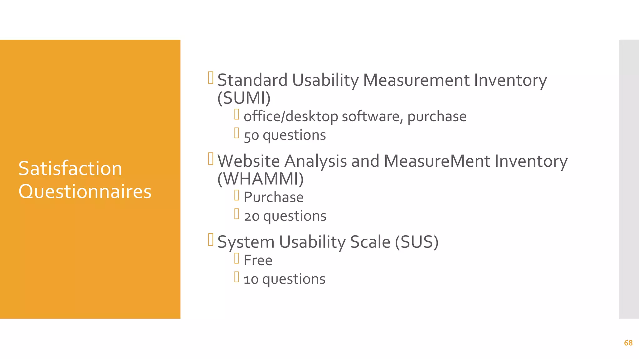 Satisfaction
Questionnaires
Standard Usability Measurement Inventory
(SUMI)
 office/desktop software, purchase
 50 questions
Website Analysis and MeasureMent Inventory
(WHAMMI)
 Purchase
 20 questions
System Usability Scale (SUS)
 Free
 10 questions
68
 